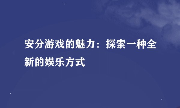 安分游戏的魅力：探索一种全新的娱乐方式