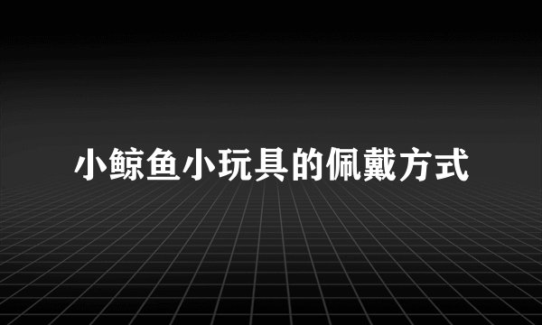 小鲸鱼小玩具的佩戴方式