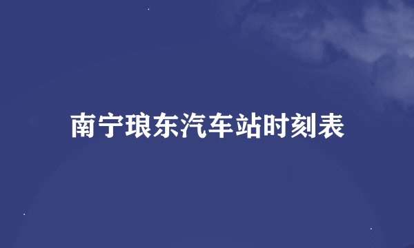 南宁琅东汽车站时刻表