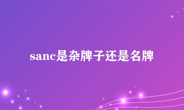 sanc是杂牌子还是名牌