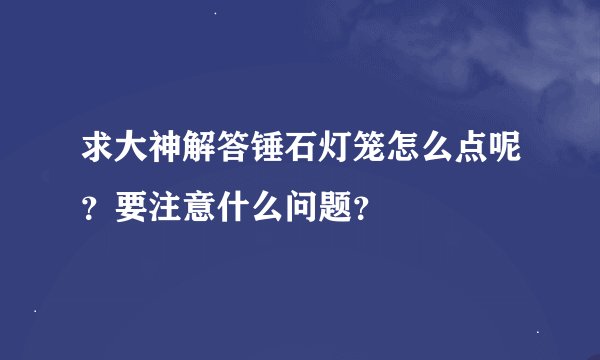 求大神解答锤石灯笼怎么点呢？要注意什么问题？
