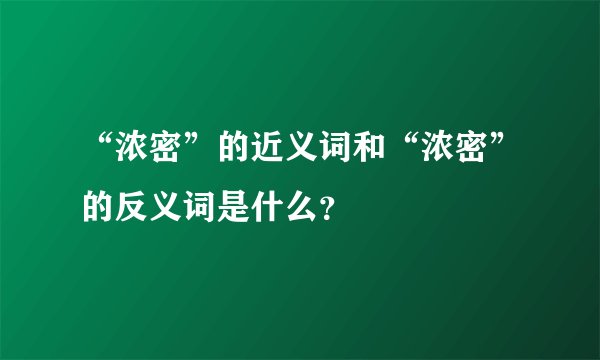 “浓密”的近义词和“浓密”的反义词是什么？