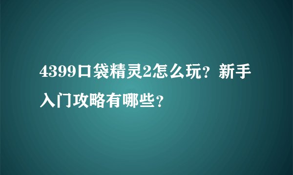 4399口袋精灵2怎么玩？新手入门攻略有哪些？