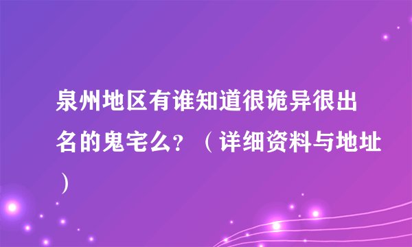 泉州地区有谁知道很诡异很出名的鬼宅么？（详细资料与地址）