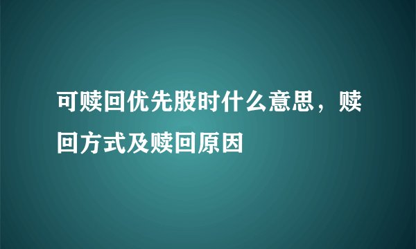 可赎回优先股时什么意思，赎回方式及赎回原因