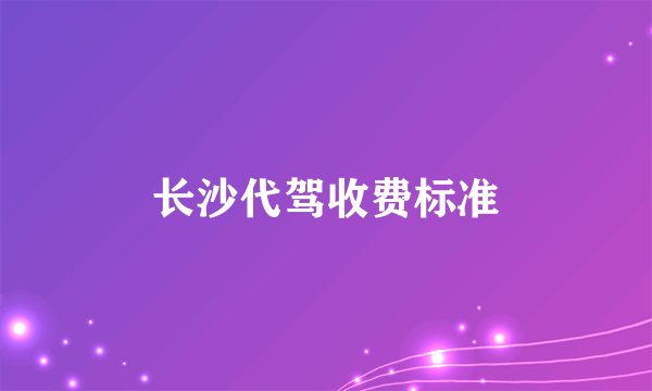 长沙代驾收费标准