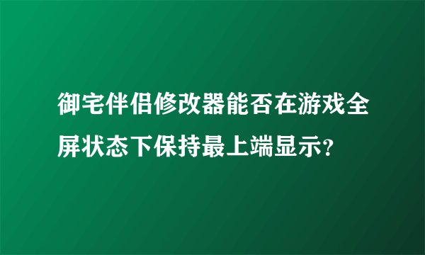 御宅伴侣修改器能否在游戏全屏状态下保持最上端显示？