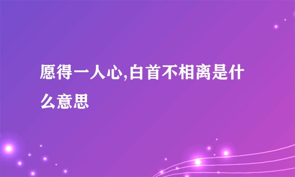 愿得一人心,白首不相离是什么意思