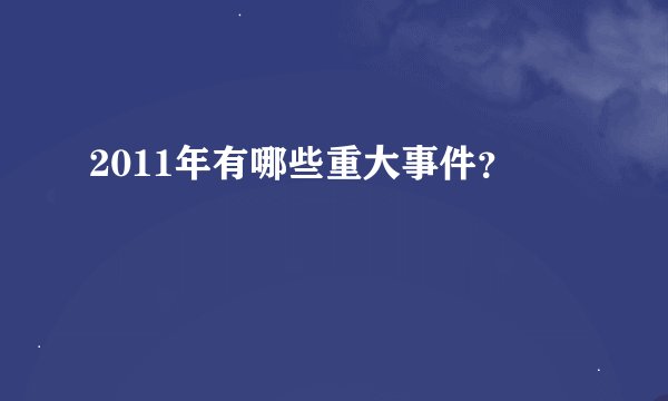 2011年有哪些重大事件？