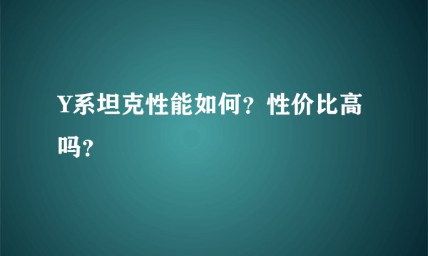 Y系坦克性能如何？性价比高吗？