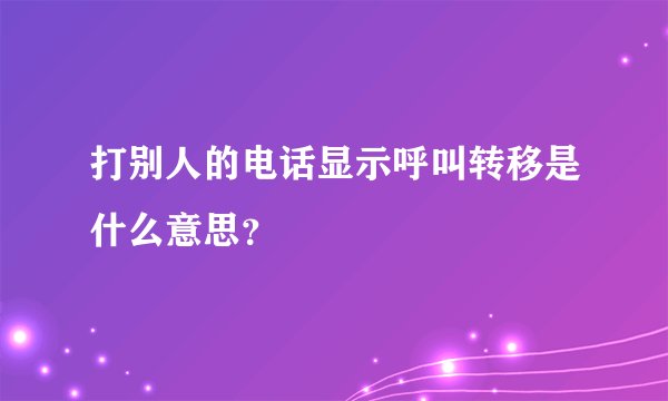 打别人的电话显示呼叫转移是什么意思？