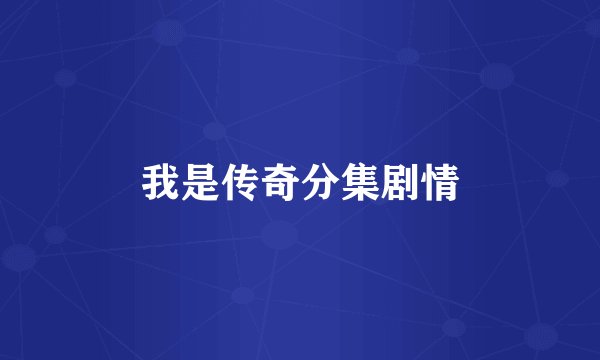 我是传奇分集剧情