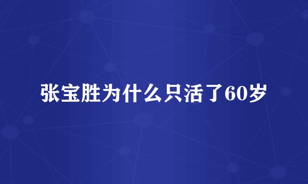 张宝胜为什么只活了60岁