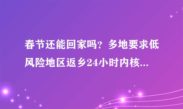 春节还能回家吗？多地要求低风险地区返乡24小时内核酸检测！