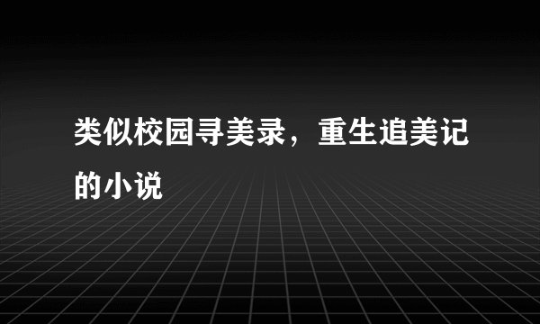 类似校园寻美录，重生追美记的小说