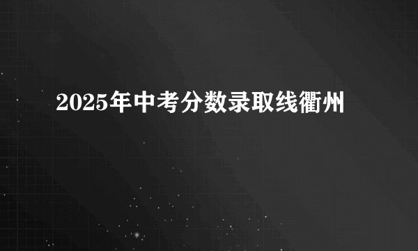 2025年中考分数录取线衢州