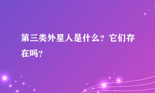 第三类外星人是什么？它们存在吗？