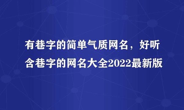 有巷字的简单气质网名，好听含巷字的网名大全2022最新版