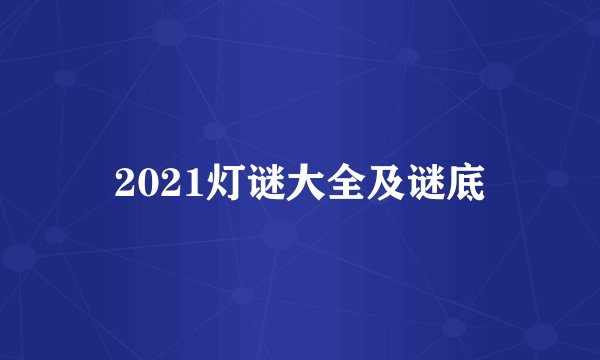 2021灯谜大全及谜底