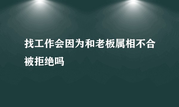找工作会因为和老板属相不合被拒绝吗