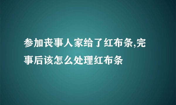 参加丧事人家给了红布条,完事后该怎么处理红布条