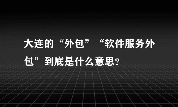 大连的“外包”“软件服务外包”到底是什么意思？