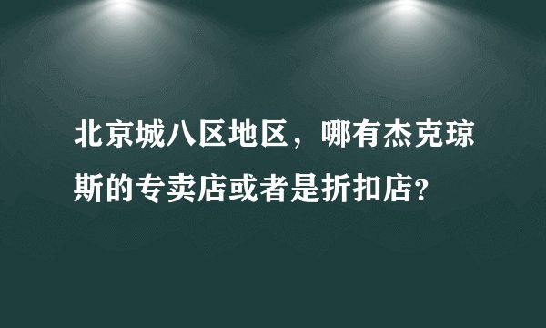 北京城八区地区，哪有杰克琼斯的专卖店或者是折扣店？