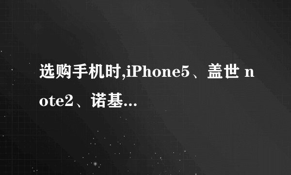 选购手机时,iPhone5、盖世 note2、诺基亚 Lumia920 三款机