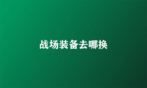 战场装备去哪换