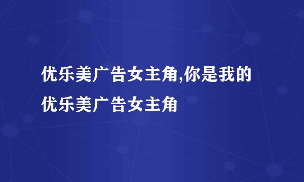 优乐美广告女主角,你是我的优乐美广告女主角