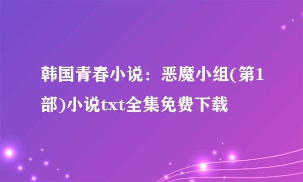 韩国青春小说：恶魔小组(第1部)小说txt全集免费下载