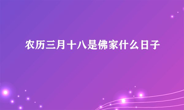 农历三月十八是佛家什么日子