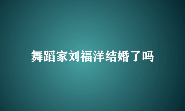 舞蹈家刘福洋结婚了吗