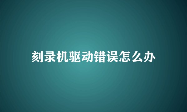 刻录机驱动错误怎么办