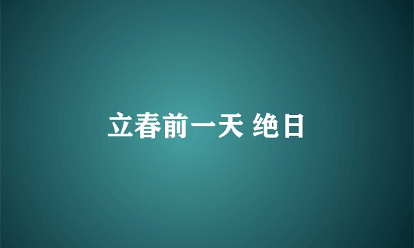 立春前一天 绝日