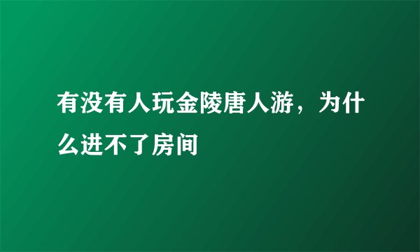 有没有人玩金陵唐人游，为什么进不了房间