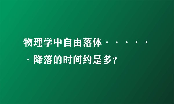 物理学中自由落体······降落的时间约是多？