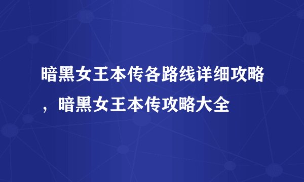 暗黑女王本传各路线详细攻略，暗黑女王本传攻略大全
