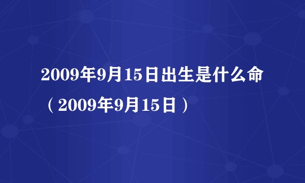2009年9月15日出生是什么命（2009年9月15日）