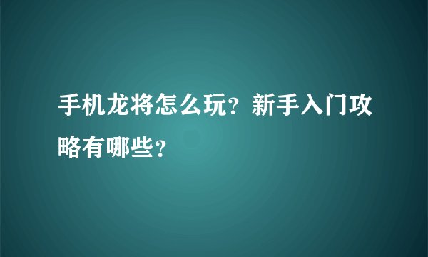 手机龙将怎么玩？新手入门攻略有哪些？