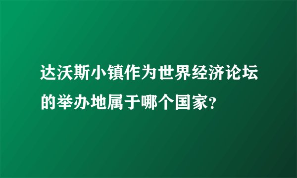 达沃斯小镇作为世界经济论坛的举办地属于哪个国家？