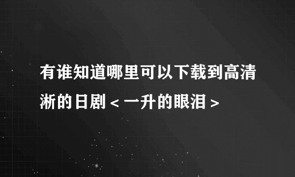 有谁知道哪里可以下载到高清淅的日剧＜一升的眼泪＞