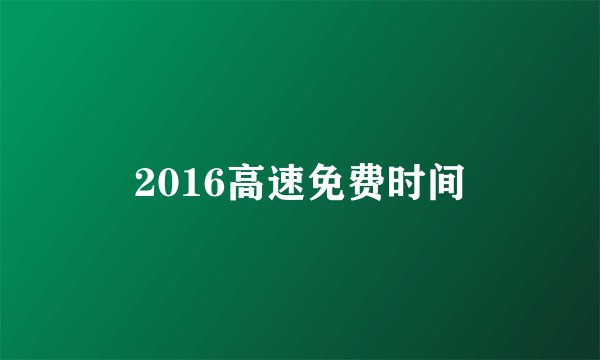 2016高速免费时间