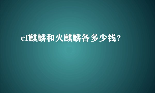 cf麒麟和火麒麟各多少钱？