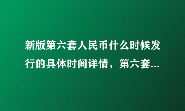 新版第六套人民币什么时候发行的具体时间详情，第六套人民币出版时间