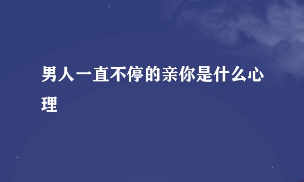 男人一直不停的亲你是什么心理