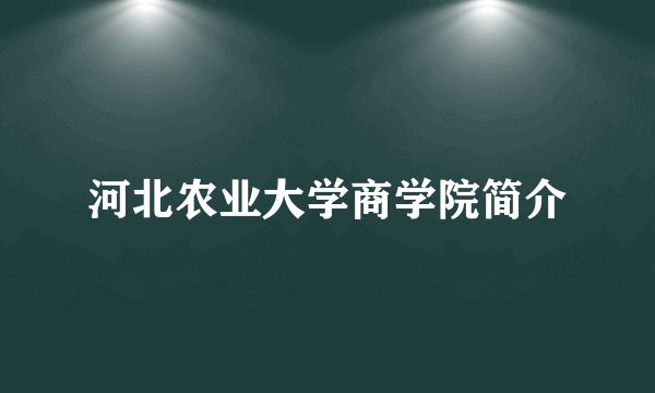 河北农业大学商学院简介