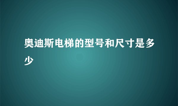 奥迪斯电梯的型号和尺寸是多少