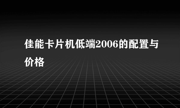 佳能卡片机低端2006的配置与价格