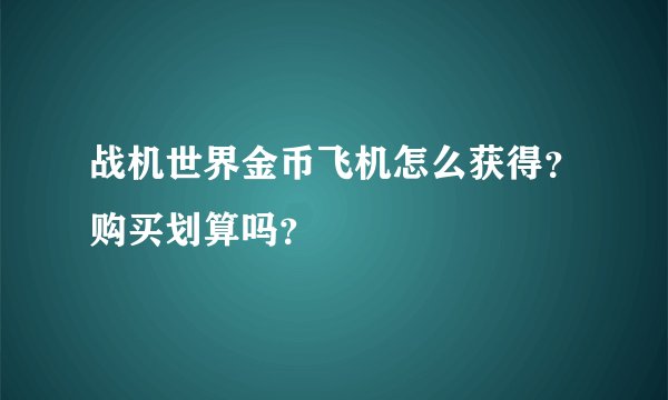 战机世界金币飞机怎么获得？购买划算吗？